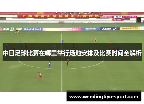 中日足球比赛在哪里举行场地安排及比赛时间全解析