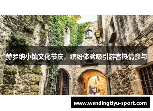 赫罗纳小镇文化节庆，缤纷体验吸引游客热情参与