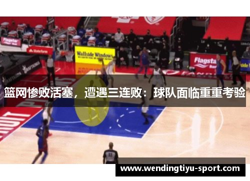 篮网惨败活塞，遭遇三连败：球队面临重重考验