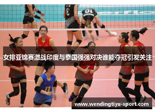 女排亚锦赛激战印度与泰国强强对决谁能夺冠引发关注