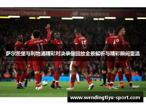 萨尔茨堡与利物浦精彩对决录像回放全景解析与精彩瞬间重温