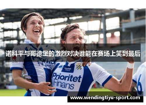 诺科平与哥德堡的激烈对决谁能在赛场上笑到最后